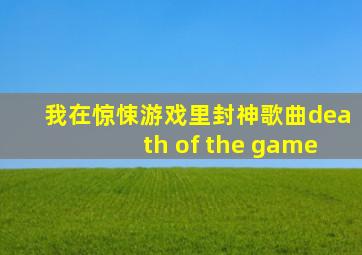 我在惊悚游戏里封神歌曲death of the game